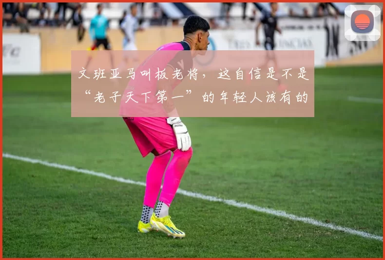 文班亚马叫板老将，这自信是不是“老子天下第一”的年轻人该有的嚣张