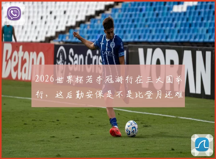 2026世界杯若夺冠游行在三大国举行，这后勤安保是不是比登月还难