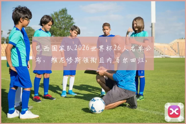 巴西国家队2026世界杯26人名单公布，维尼修斯领衔且内马尔回归，这支桑巴军团难道不是最大夺冠热门