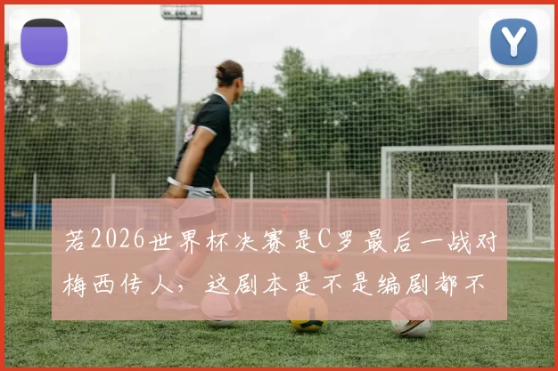 若2026世界杯决赛是C罗最后一战对梅西传人，这剧本是不是编剧都不敢写